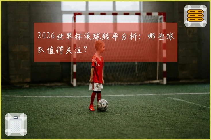 2026世界杯滚球赔率分析：哪些球队值得关注？
