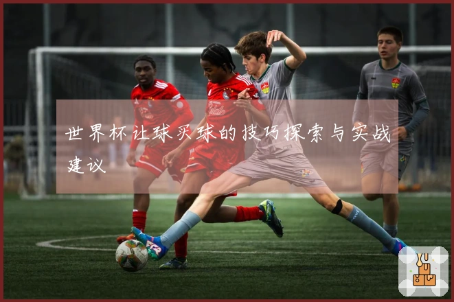 世界杯让球买球的技巧探索与实战建议