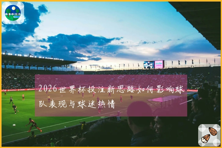 2026世界杯投注新思路如何影响球队表现与球迷热情