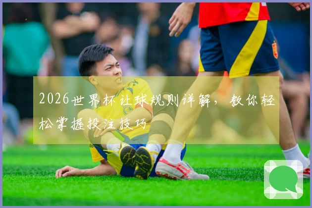 2026世界杯让球规则详解，教你轻松掌握投注技巧