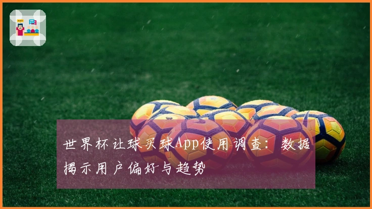 世界杯让球买球App使用调查：数据揭示用户偏好与趋势