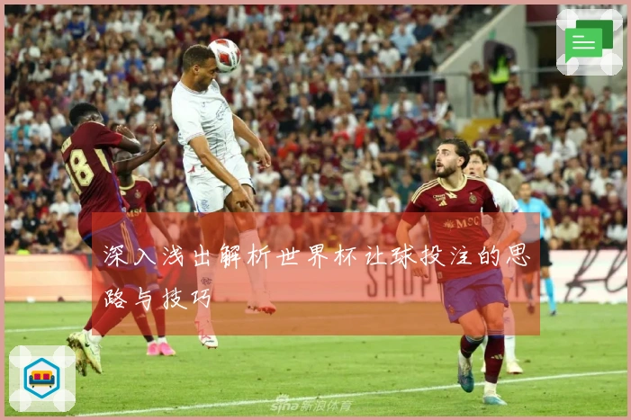 深入浅出解析世界杯让球投注的思路与技巧