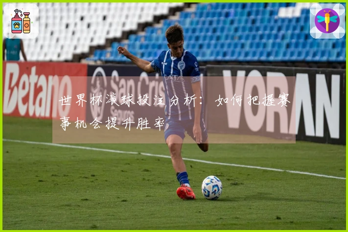 世界杯滚球投注分析：如何把握赛事机会提升胜率