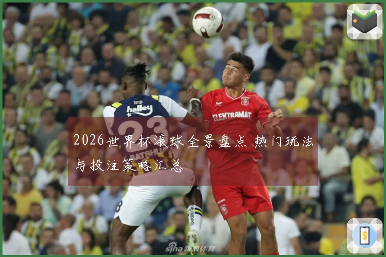 2026世界杯滚球全景盘点 热门玩法与投注策略汇总