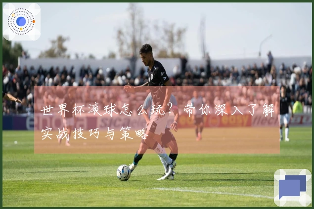 世界杯滚球怎么玩？带你深入了解实战技巧与策略