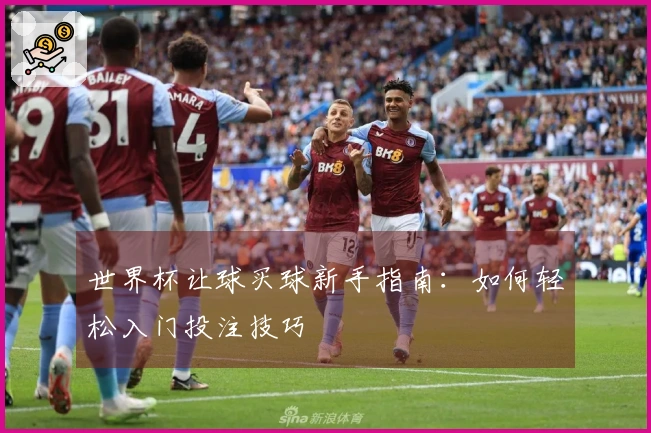 世界杯让球买球新手指南：如何轻松入门投注技巧