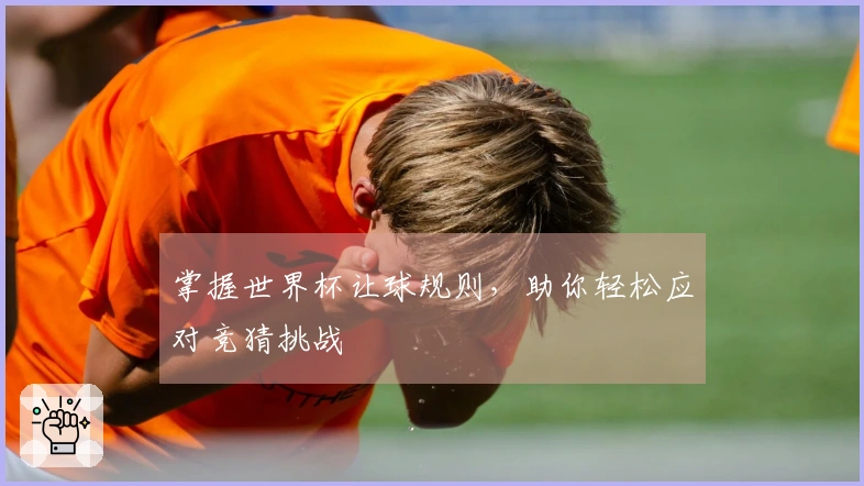 掌握世界杯让球规则，助你轻松应对竞猜挑战