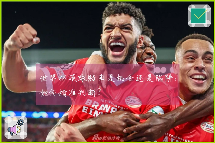 世界杯滚球赔率是机会还是陷阱，如何精准判断？