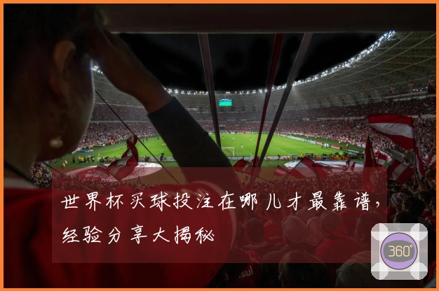 世界杯买球投注在哪儿才最靠谱，经验分享大揭秘