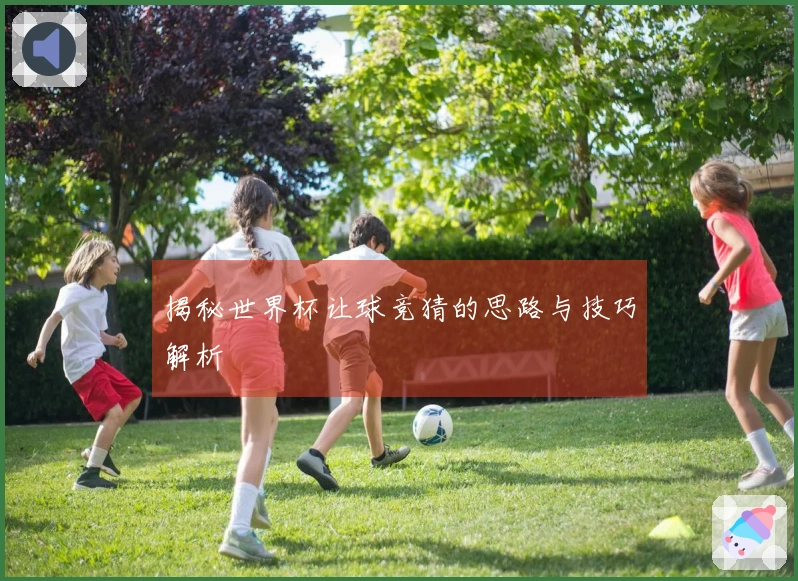 揭秘世界杯让球竞猜的思路与技巧解析