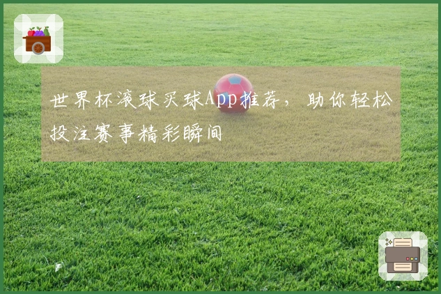 世界杯滚球买球App推荐，助你轻松投注赛事精彩瞬间