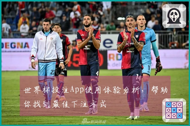 世界杯投注App使用体验分析，帮助你找到最佳下注方式