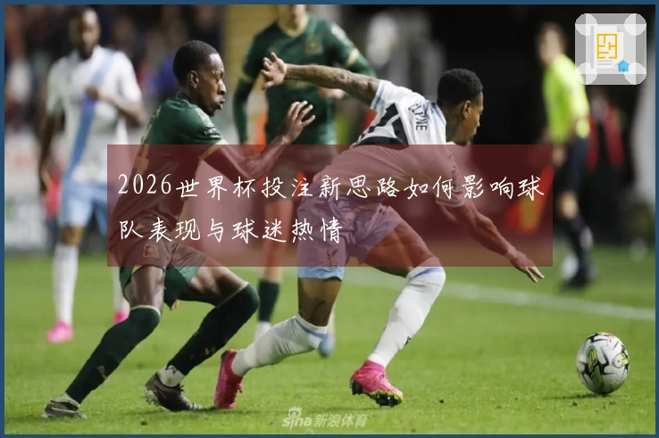 2026世界杯投注新思路如何影响球队表现与球迷热情