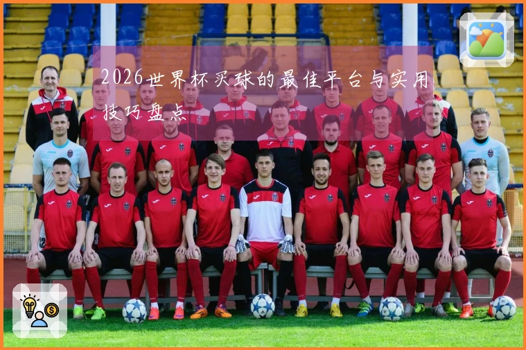 2026世界杯买球的最佳平台与实用技巧盘点