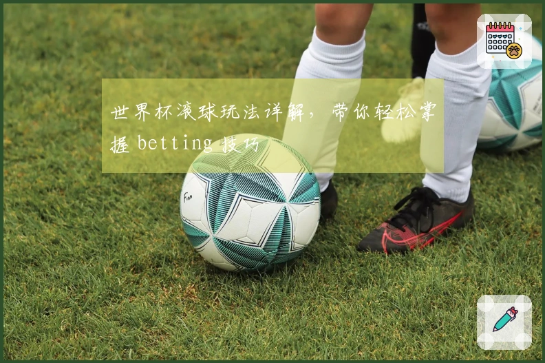 世界杯滚球玩法详解，带你轻松掌握 betting 技巧