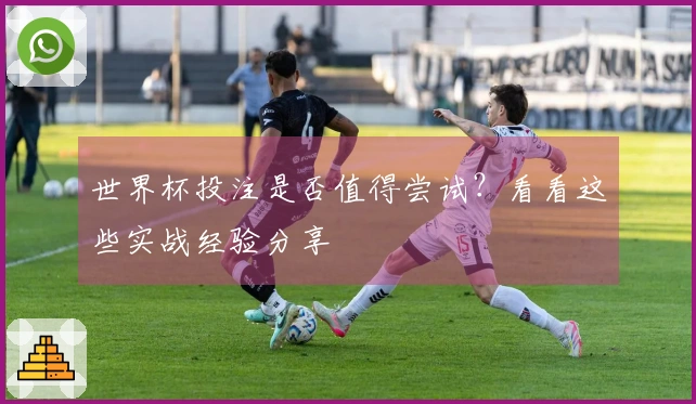 世界杯投注是否值得尝试？看看这些实战经验分享