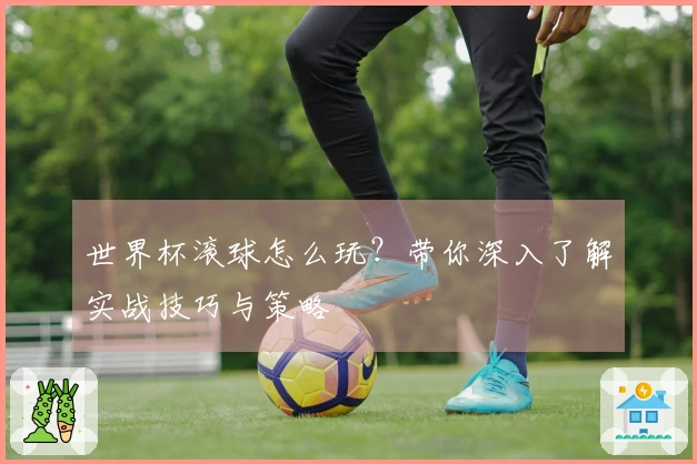 世界杯滚球怎么玩？带你深入了解实战技巧与策略